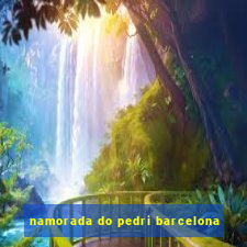 namorada do pedri barcelona